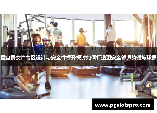 健身房女性专区设计与安全性提升探讨如何打造更安全舒适的锻炼环境