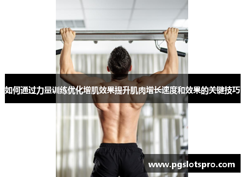 如何通过力量训练优化增肌效果提升肌肉增长速度和效果的关键技巧