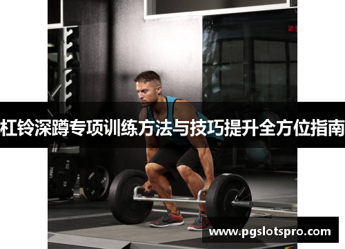 杠铃深蹲专项训练方法与技巧提升全方位指南