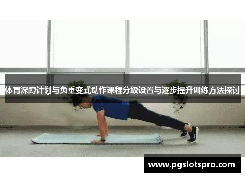 体育深蹲计划与负重变式动作课程分级设置与逐步提升训练方法探讨